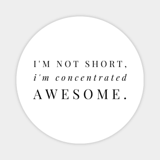 I'M NOT SHORT, I'M CONCENTRATED AWESOME Magnet